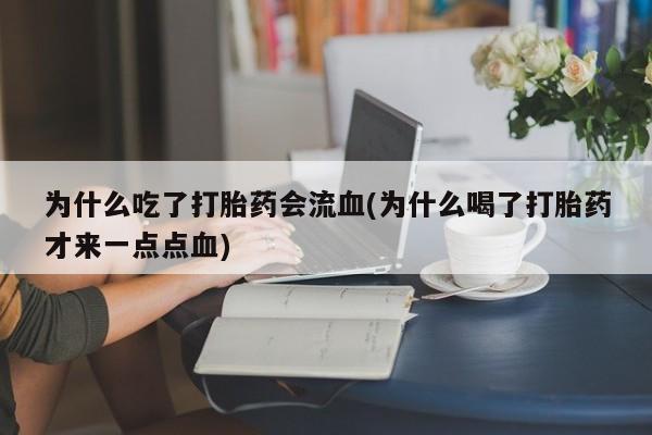 咨询购买正品米非司酮片为什么吃了打胎药会流血(为什么喝了打胎药才来一点点血)