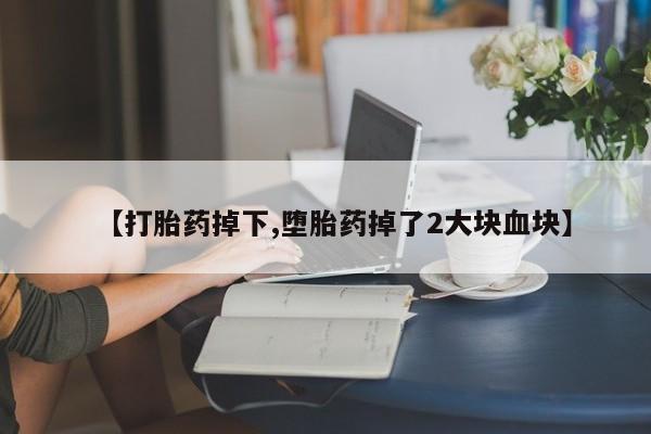 咨询购买正品米非司酮片【打胎药掉下,堕胎药掉了2大块血块】