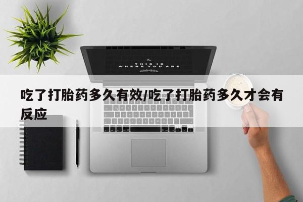咨询购买正品米非司酮片吃了打胎药多久有效/吃了打胎药多久才会有反应