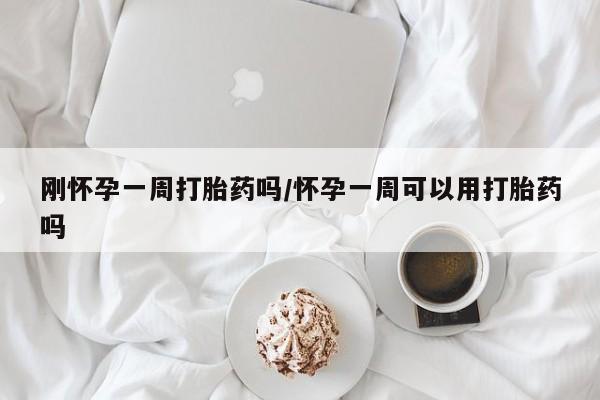 咨询购买正品米非司酮片刚怀孕一周打胎药吗/怀孕一周可以用打胎药吗