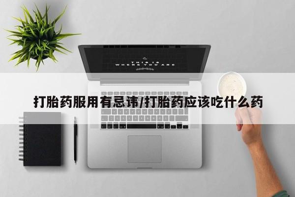 咨询购买正品米非司酮片打胎药服用有忌讳/打胎药应该吃什么药
