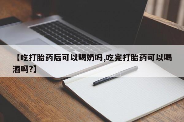 咨询购买正品米非司酮片【吃打胎药后可以喝奶吗,吃完打胎药可以喝酒吗?】