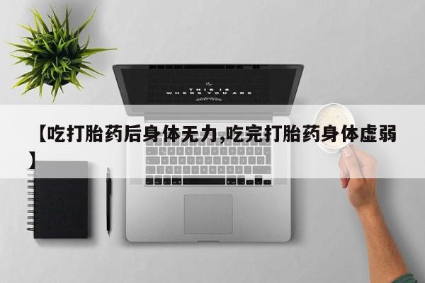 咨询购买正品米非司酮片【吃打胎药后身体无力,吃完打胎药身体虚弱】