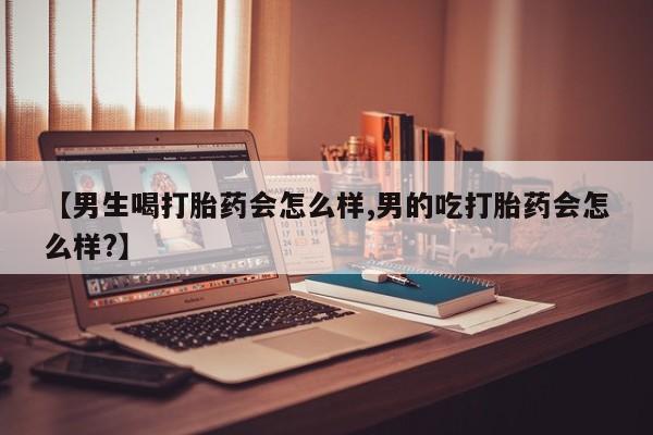 咨询购买正品米非司酮片【男生喝打胎药会怎么样,男的吃打胎药会怎么样?】