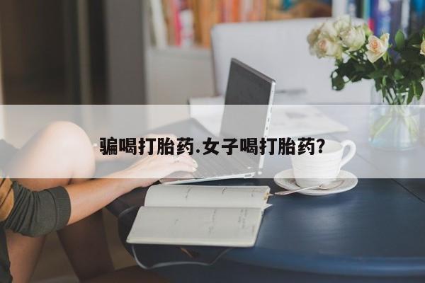 咨询购买正品米非司酮片骗喝打胎药.女子喝打胎药？