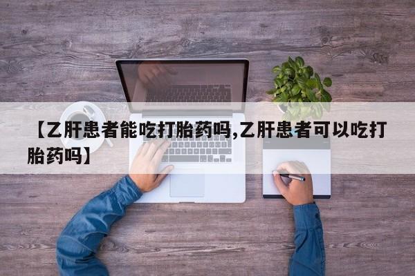 咨询购买正品米非司酮片【乙肝患者能吃打胎药吗,乙肝患者可以吃打胎药吗】