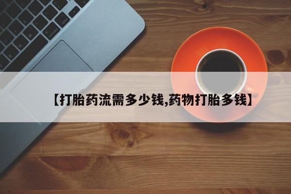 咨询购买正品米非司酮片【打胎药流需多少钱,药物打胎多钱】