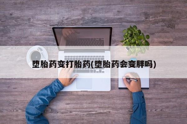 咨询购买正品米非司酮片堕胎药变打胎药(堕胎药会变胖吗)