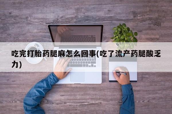 咨询购买正品米非司酮片吃完打胎药腿麻怎么回事(吃了流产药腿酸乏力)