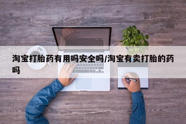 咨询购买正品米非司酮片淘宝打胎药有用吗安全吗/淘宝有卖打胎的药吗