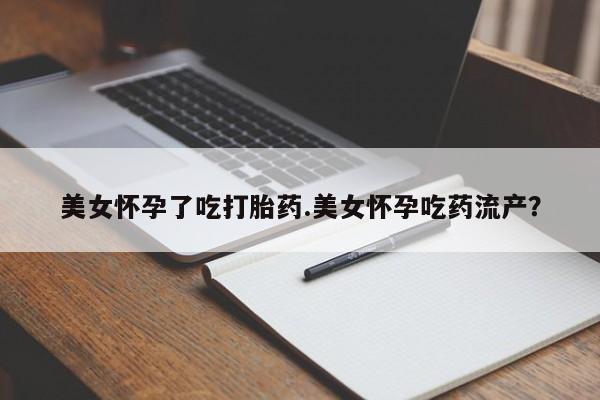 咨询购买正品米非司酮片美女怀孕了吃打胎药.美女怀孕吃药流产？