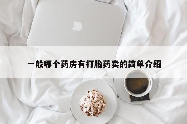 咨询购买正品米非司酮片一般哪个药房有打胎药卖的简单介绍