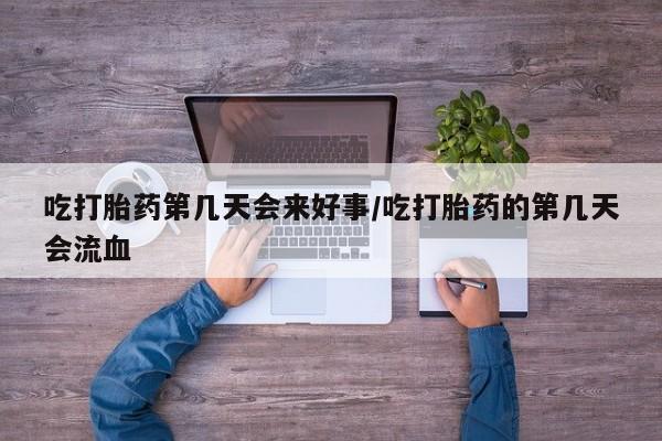 咨询购买正品米非司酮片吃打胎药第几天会来好事/吃打胎药的第几天会流血