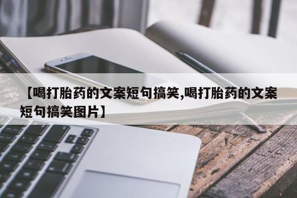 咨询购买正品米非司酮片【喝打胎药的文案短句搞笑,喝打胎药的文案短句搞笑图片】