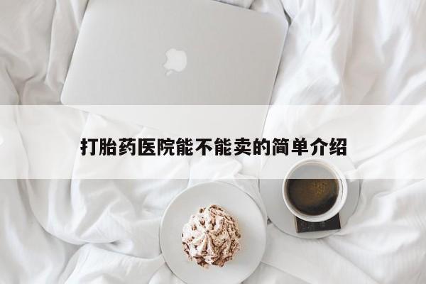 咨询购买正品米非司酮片打胎药医院能不能卖的简单介绍