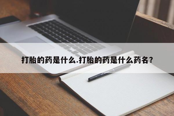 咨询购买正品米非司酮片打胎的药是什么.打胎的药是什么药名？
