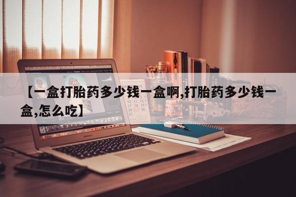咨询购买正品米非司酮片【一盒打胎药多少钱一盒啊,打胎药多少钱一盒,怎么吃】