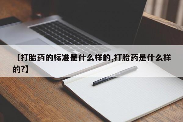 咨询购买正品米非司酮片【打胎药的标准是什么样的,打胎药是什么样的?】