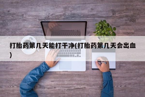 咨询购买正品米非司酮片打胎药第几天能打干净(打胎药第几天会出血)