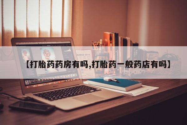 咨询购买正品米非司酮片【打胎药药房有吗,打胎药一般药店有吗】