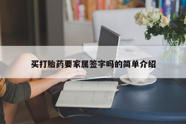咨询购买正品米非司酮片买打胎药要家属签字吗的简单介绍