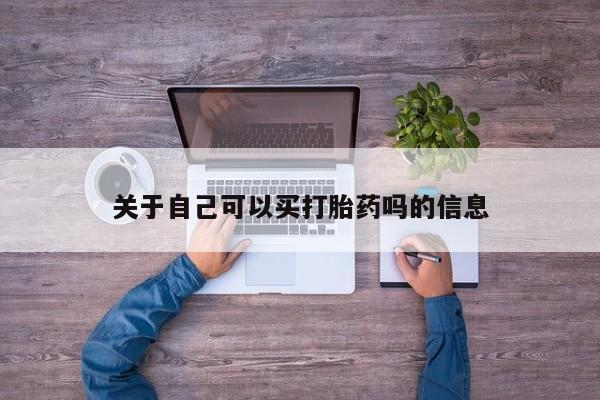 咨询购买正品米非司酮片关于自己可以买打胎药吗的信息