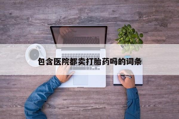 咨询购买正品米非司酮片包含医院都卖打胎药吗的词条