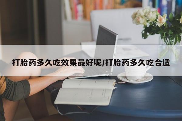 咨询购买正品米非司酮片打胎药多久吃效果最好呢/打胎药多久吃合适