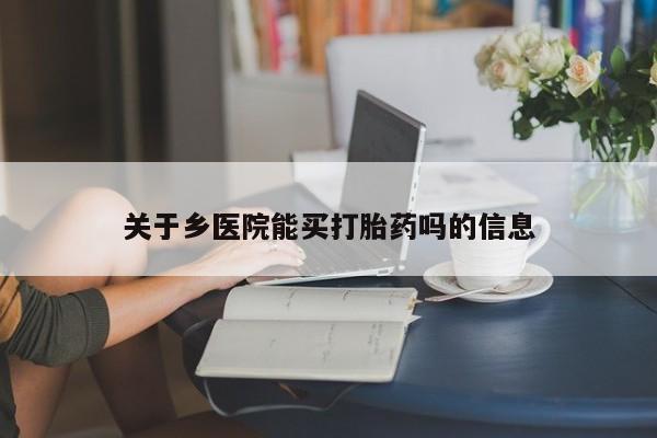 咨询购买正品米非司酮片关于乡医院能买打胎药吗的信息