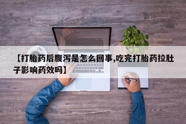 咨询购买正品米非司酮片【打胎药后腹泻是怎么回事,吃完打胎药拉肚子影响药效吗】