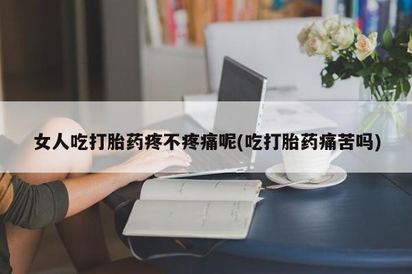 咨询购买正品米非司酮片女人吃打胎药疼不疼痛呢(吃打胎药痛苦吗)