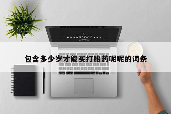 咨询购买正品米非司酮片包含多少岁才能买打胎药呢呢的词条