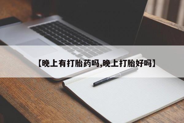 咨询购买正品米非司酮片【晚上有打胎药吗,晚上打胎好吗】
