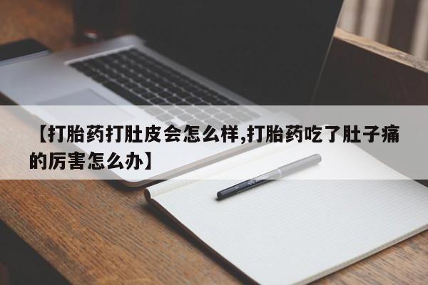 咨询购买正品米非司酮片【打胎药打肚皮会怎么样,打胎药吃了肚子痛的厉害怎么办】