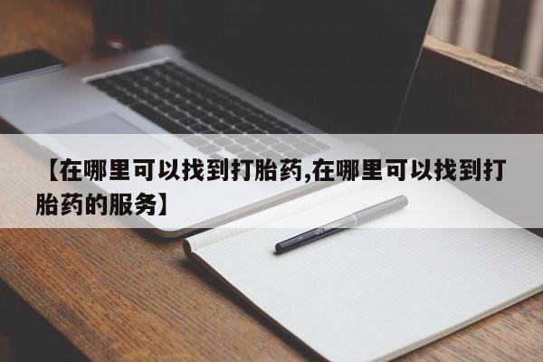 咨询购买正品米非司酮片【在哪里可以找到打胎药,在哪里可以找到打胎药的服务】